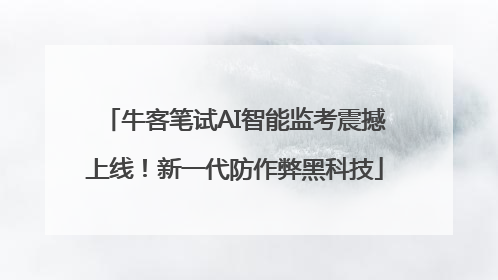 牛客笔试AI智能监考震撼上线！新一代防作弊黑科技