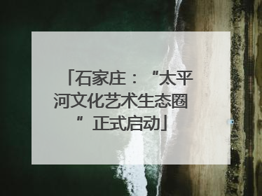 石家庄：“太平河文化艺术生态圈”正式启动