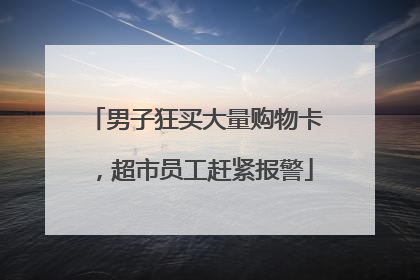 男子狂买大量购物卡，超市员工赶紧报警