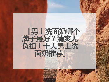 男士洗面奶哪个牌子最好？清爽无负担！十大男士洗面奶推荐