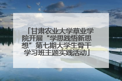 甘肃农业大学草业学院开展“学思践悟新思想”第七期大学生骨干学习班主题实践活动
