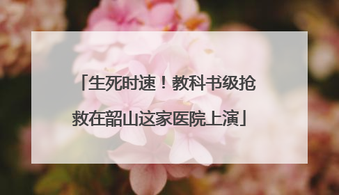 生死时速！教科书级抢救在韶山这家医院上演