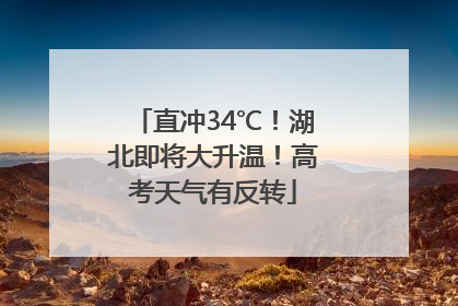 直冲34℃！湖北即将大升温！高考天气有反转