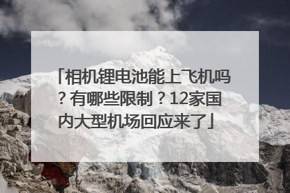 相机锂电池能上飞机吗？有哪些限制？12家国内大型机场回应来了