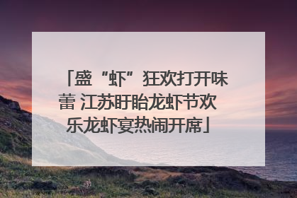 盛“虾”狂欢打开味蕾 江苏盱眙龙虾节欢乐龙虾宴热闹开席