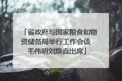 省政府与国家粮食和物资储备局举行工作会谈 毛伟明刘焕鑫出席