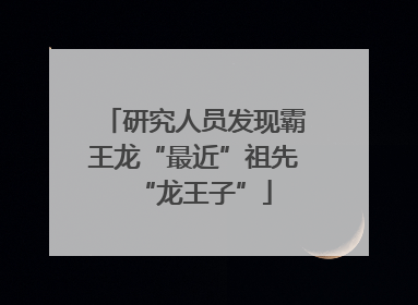 研究人员发现霸王龙“最近”祖先“龙王子”