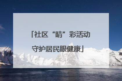 社区“睛”彩活动 守护居民眼健康