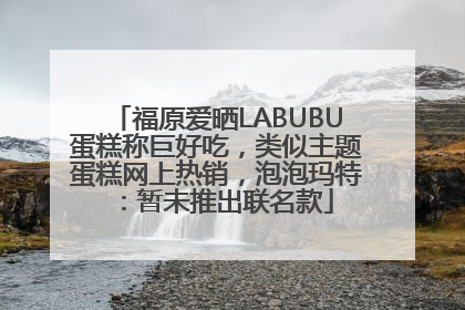 福原爱晒LABUBU蛋糕称巨好吃，类似主题蛋糕网上热销，泡泡玛特：暂未推出联名款