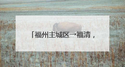 福州主城区→福清，将缩短20分钟！