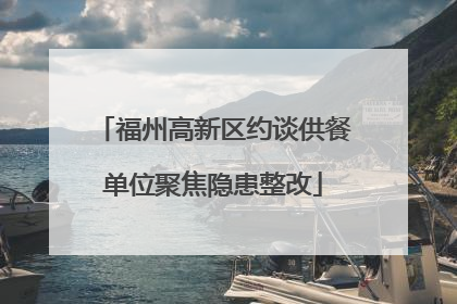 福州高新区约谈供餐单位聚焦隐患整改