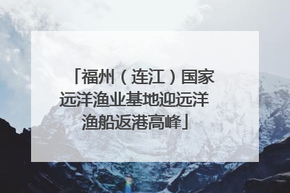 福州（连江）国家远洋渔业基地迎远洋渔船返港高峰