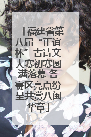 福建省第八届“正谊杯”古诗文大赛初赛圆满落幕 各赛区亮点纷呈共赏八闽华章
