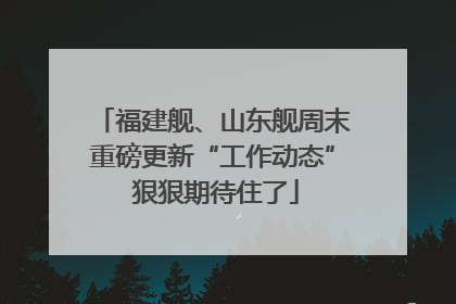 福建舰、山东舰周末重磅更新“工作动态” 狠狠期待住了
