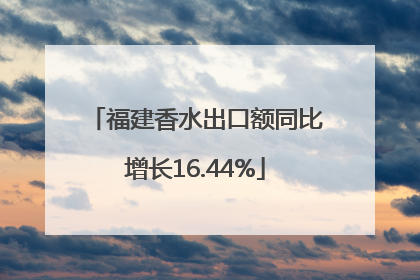 福建香水出口额同比增长16.44%