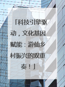 科技引擎驱动，文化基因赋能：游仙乡村振兴的双重奏！