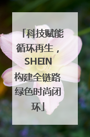 科技赋能循环再生，SHEIN构建全链路绿色时尚闭环