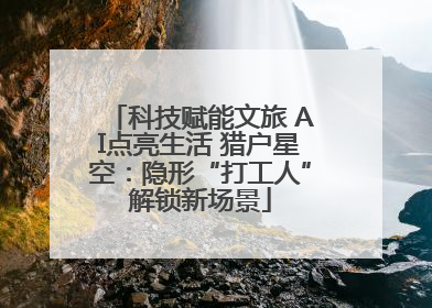 科技赋能文旅 AI点亮生活 猎户星空：隐形“打工人”解锁新场景