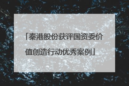 秦港股份获评国资委价值创造行动优秀案例
