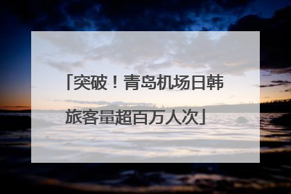 突破！青岛机场日韩旅客量超百万人次