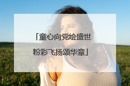 童心向党绘盛世 粉彩飞扬颂华章