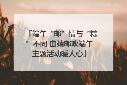 端午“邮”情与“粽”不同 曲靖邮政端午主题活动暖人心