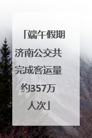 端午假期济南公交共完成客运量约357万人次