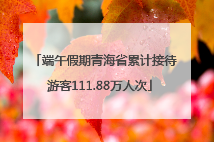 端午假期青海省累计接待游客111.88万人次