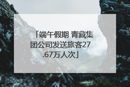 端午假期 青藏集团公司发送旅客27.67万人次