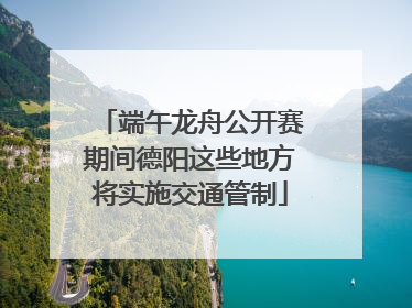 端午龙舟公开赛期间德阳这些地方将实施交通管制