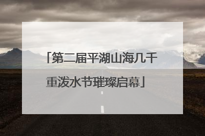 第二届平湖山海几千重泼水节璀璨启幕