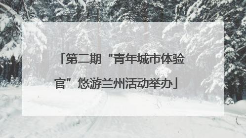 第二期“青年城市体验官”悠游兰州活动举办