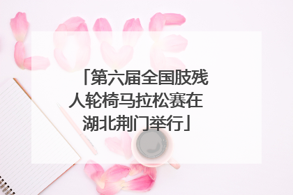 第六届全国肢残人轮椅马拉松赛在湖北荆门举行