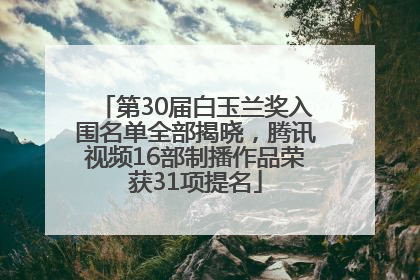 第30届白玉兰奖入围名单全部揭晓，腾讯视频16部制播作品荣获31项提名