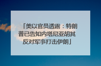美以官员透露：特朗普已告知内塔尼亚胡其反对军事打击伊朗