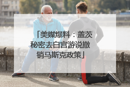 美媒爆料：盖茨秘密去白宫游说撤销马斯克政策
