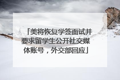 美将恢复学签面试并要求留学生公开社交媒体账号，外交部回应
