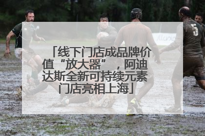 线下门店成品牌价值“放大器”，阿迪达斯全新可持续元素门店亮相上海