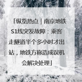 纵览热点｜南京地铁S1线突发故障：乘客走隧道半个多小时才出站，地铁方称造成误机会解决处理