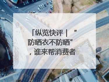 纵览快评｜“防晒衣不防晒”，谁来帮消费者重拾信心