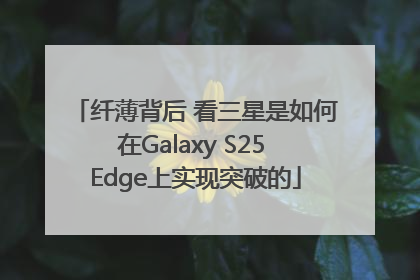 纤薄背后 看三星是如何在Galaxy S25 Edge上实现突破的