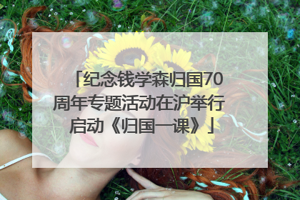 纪念钱学森归国70周年专题活动在沪举行 启动《归国一课》
