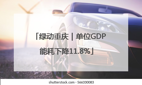 绿动重庆｜单位GDP能耗下降11.8%
