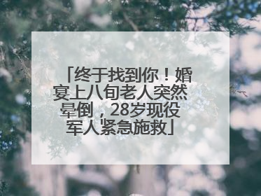 终于找到你！婚宴上八旬老人突然晕倒，28岁现役军人紧急施救