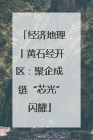 经济地理丨黄石经开区：聚企成链“芯光”闪耀