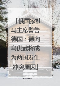 俄国家杜马主席警告德国：德向乌供武将成为两国发生冲突原因