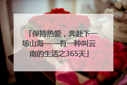 保持热爱，奔赴下一场山海——有一种叫云南的生活之365天