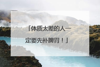 体质太差的人一定要先补脾胃！