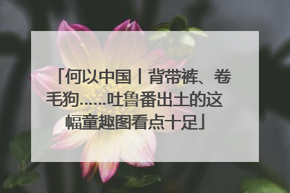 何以中国丨背带裤、卷毛狗……吐鲁番出土的这幅童趣图看点十足