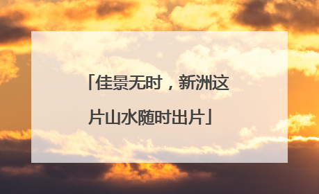 佳景无时，新洲这片山水随时出片